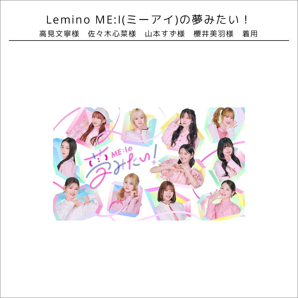 衣装協力情報/Lemino ME:Iの夢みたい！ 高見 文寧様　佐々木心菜様　山本すず様　櫻井美羽様着用